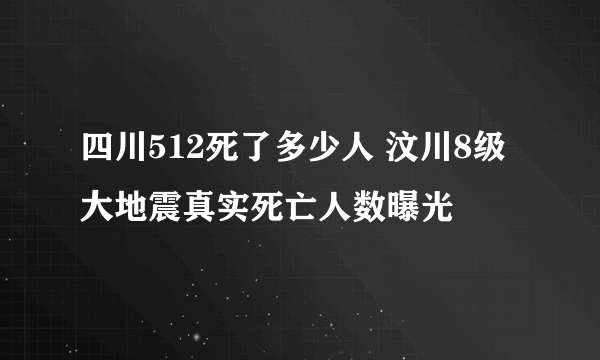 四川512死了多少人 汶川8级大地震真实死亡人数曝光