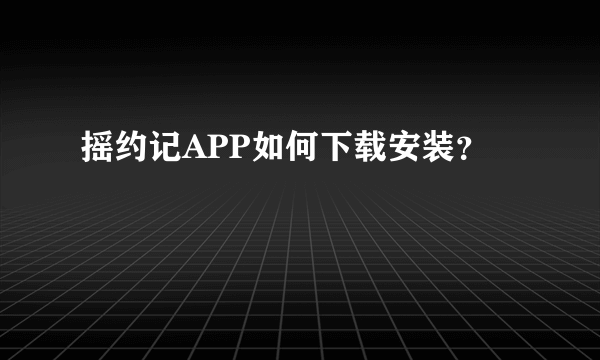 摇约记APP如何下载安装？