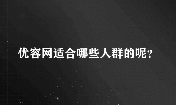 优容网适合哪些人群的呢？