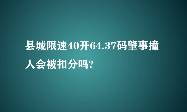 县城限速40开64.37码肇事撞人会被扣分吗?