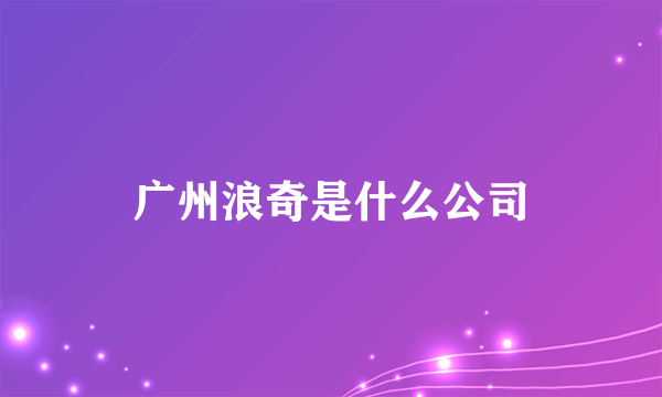 广州浪奇是什么公司