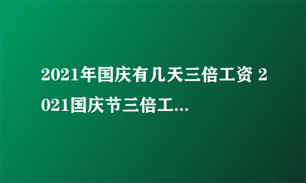 2021年国庆有几天三倍工资 2021国庆节三倍工资指的是哪几天