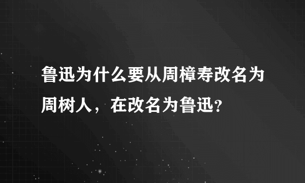 鲁迅为什么要从周樟寿改名为周树人，在改名为鲁迅？