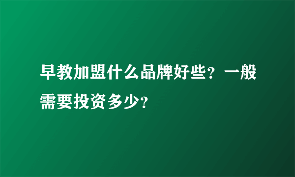 早教加盟什么品牌好些？一般需要投资多少？