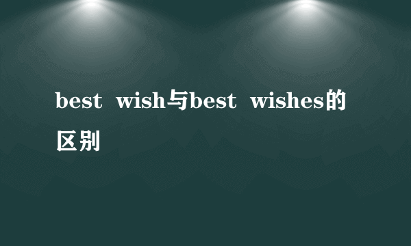 best  wish与best  wishes的区别