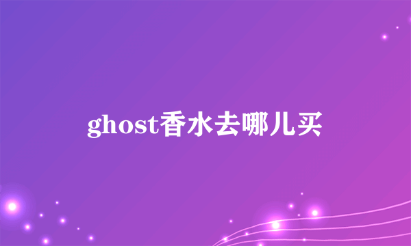 ghost香水去哪儿买