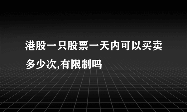 港股一只股票一天内可以买卖多少次,有限制吗