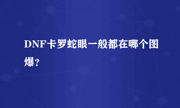 DNF卡罗蛇眼一般都在哪个图爆？