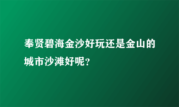 奉贤碧海金沙好玩还是金山的城市沙滩好呢？