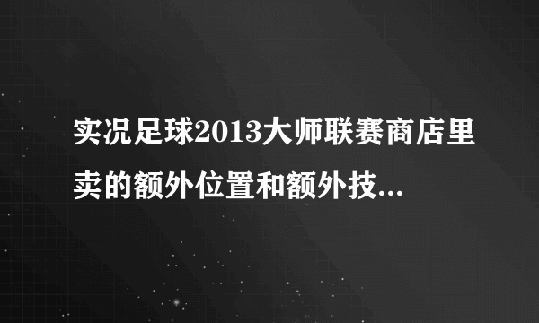 实况足球2013大师联赛商店里卖的额外位置和额外技能是什么意思？