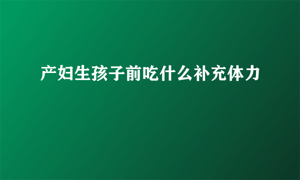 产妇生孩子前吃什么补充体力