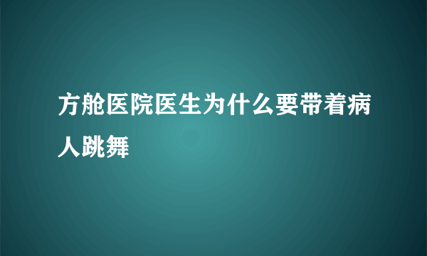 方舱医院医生为什么要带着病人跳舞