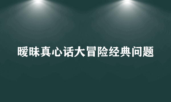 暧昧真心话大冒险经典问题