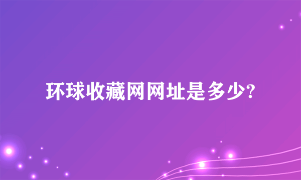 环球收藏网网址是多少?