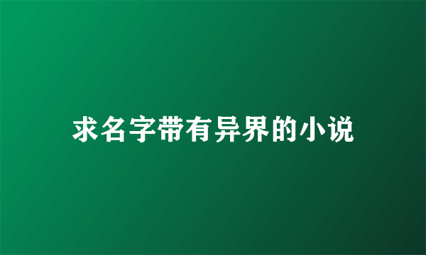 求名字带有异界的小说