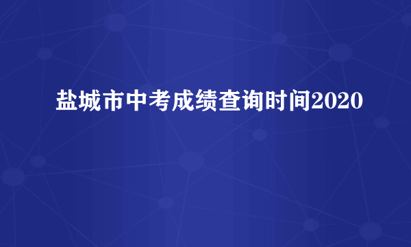 盐城市中考成绩查询时间2020