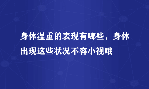 身体湿重的表现有哪些，身体出现这些状况不容小视哦