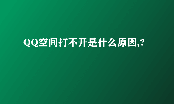 QQ空间打不开是什么原因,?