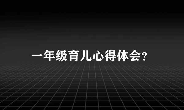 一年级育儿心得体会？