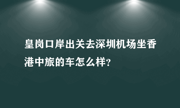 皇岗口岸出关去深圳机场坐香港中旅的车怎么样？