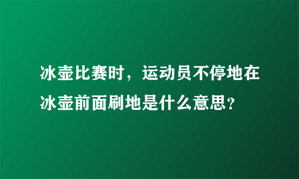 冰壶比赛时，运动员不停地在冰壶前面刷地是什么意思？