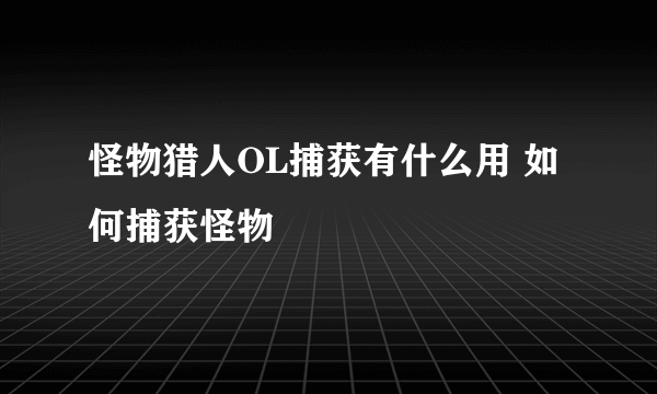 怪物猎人OL捕获有什么用 如何捕获怪物