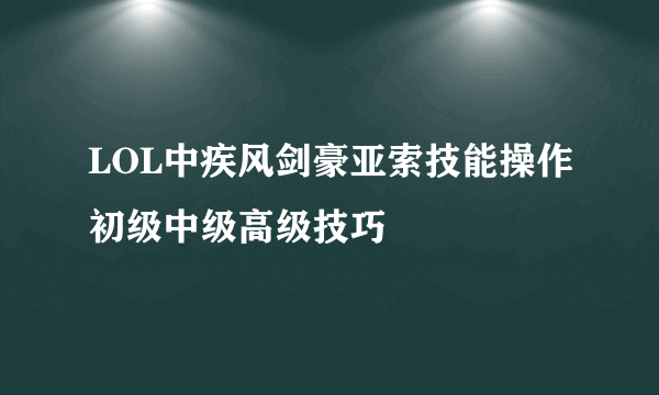 LOL中疾风剑豪亚索技能操作初级中级高级技巧