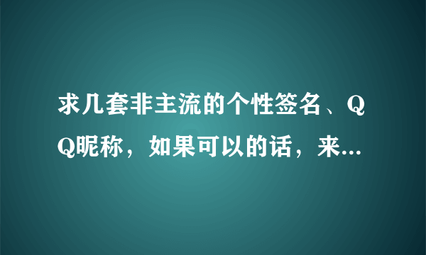 求几套非主流的个性签名、QQ昵称，如果可以的话，来几张图片