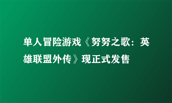 单人冒险游戏《努努之歌：英雄联盟外传》现正式发售