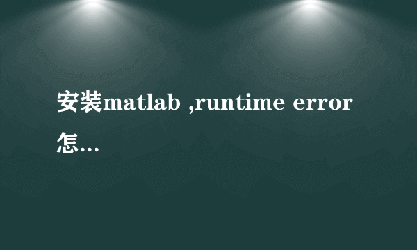 安装matlab ,runtime error 怎么处理?