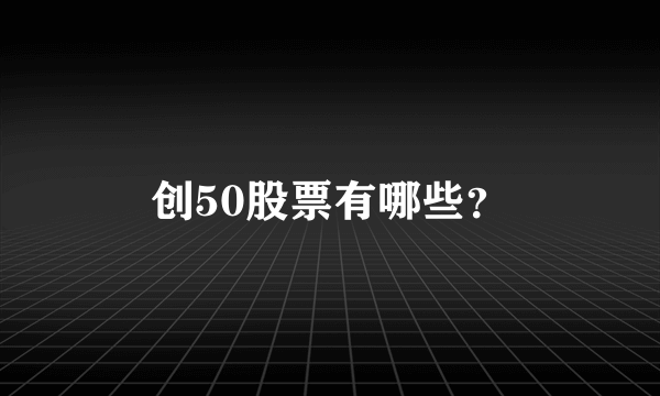 创50股票有哪些？