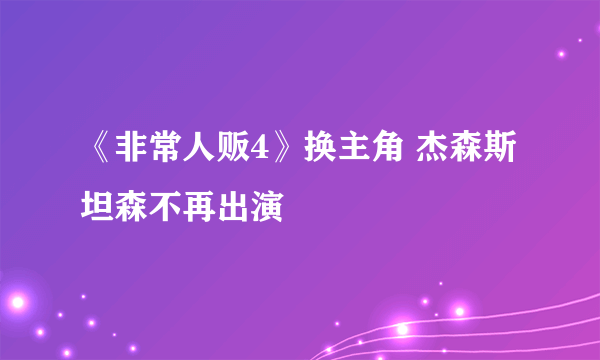 《非常人贩4》换主角 杰森斯坦森不再出演