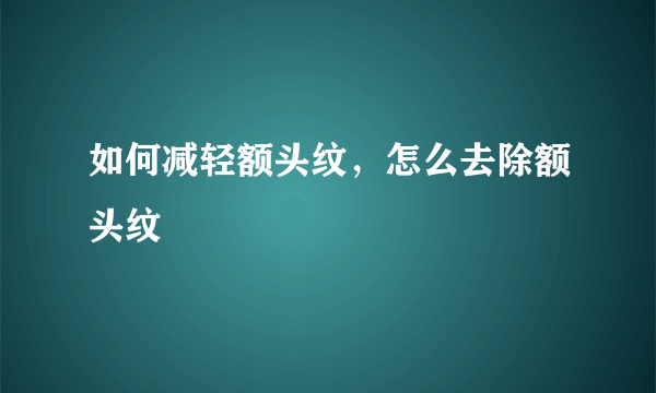 如何减轻额头纹，怎么去除额头纹