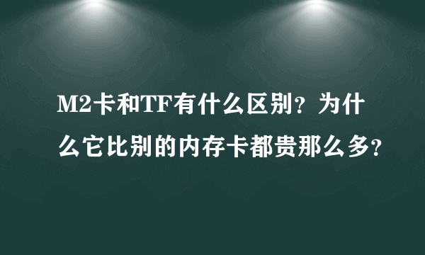 M2卡和TF有什么区别？为什么它比别的内存卡都贵那么多？