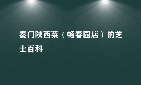 秦门陕西菜（畅春园店）的芝士百科