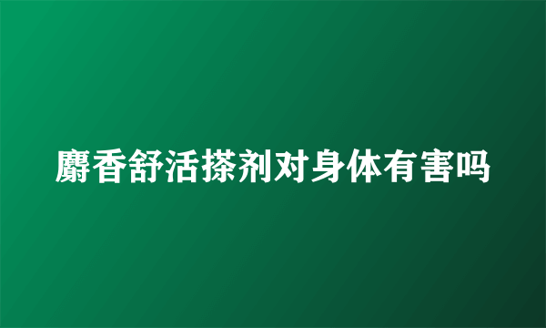 麝香舒活搽剂对身体有害吗