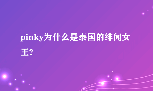 pinky为什么是泰国的绯闻女王?