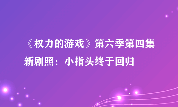 《权力的游戏》第六季第四集新剧照：小指头终于回归