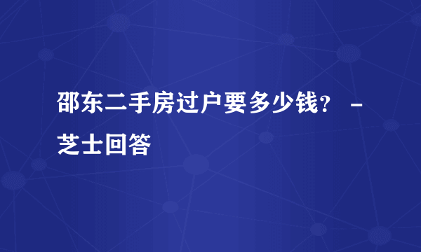 邵东二手房过户要多少钱？ - 芝士回答