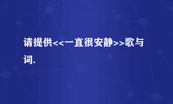 请提供<<一直很安静>>歌与词.