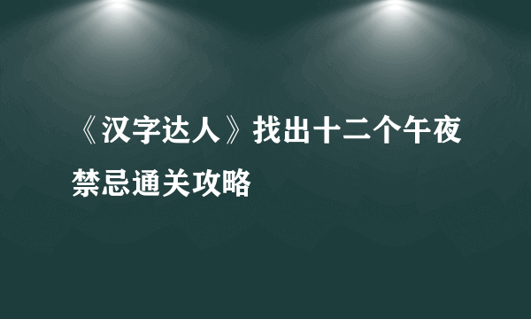 《汉字达人》找出十二个午夜禁忌通关攻略