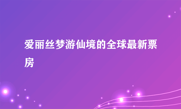 爱丽丝梦游仙境的全球最新票房