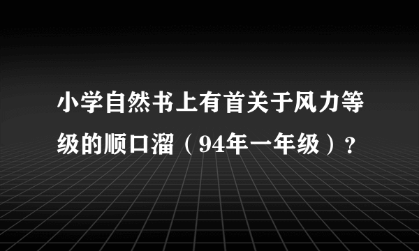 小学自然书上有首关于风力等级的顺口溜（94年一年级）？