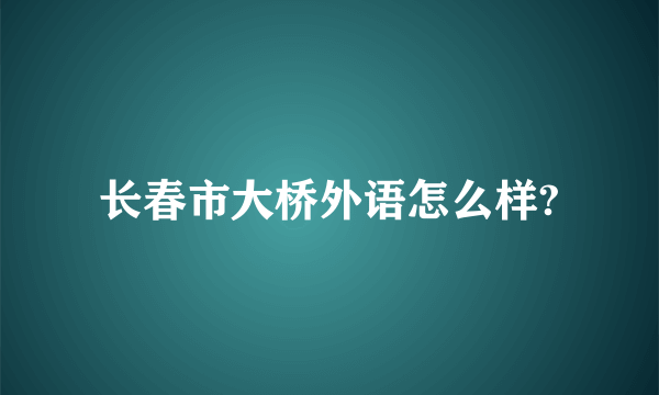 长春市大桥外语怎么样?