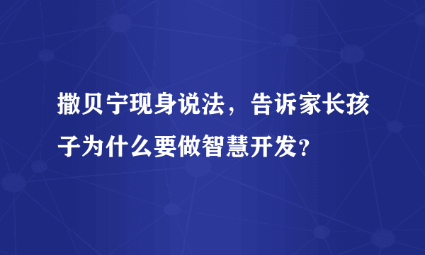 撒贝宁现身说法，告诉家长孩子为什么要做智慧开发？