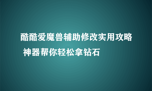 酷酷爱魔兽辅助修改实用攻略 神器帮你轻松拿钻石