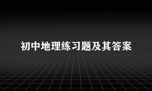 初中地理练习题及其答案