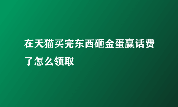 在天猫买完东西砸金蛋赢话费了怎么领取