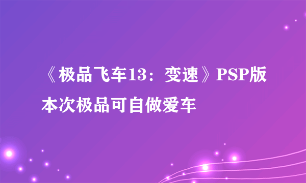 《极品飞车13：变速》PSP版本次极品可自做爱车