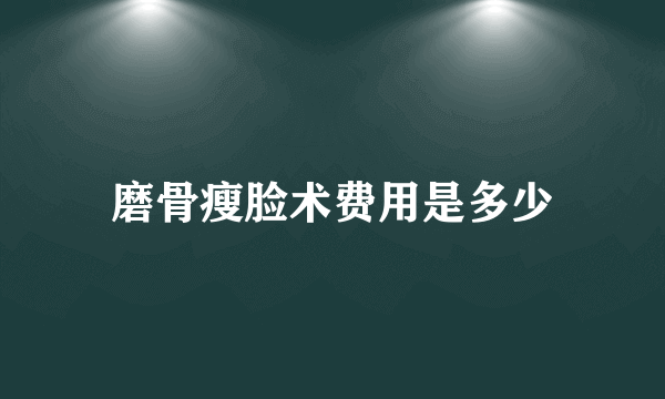 磨骨瘦脸术费用是多少